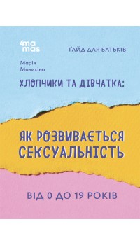 Марія Малихіна. Хлопчики та дівчатка: як розвивається сексуальність. Від 0 до 19 років. Ґайд для батьків
